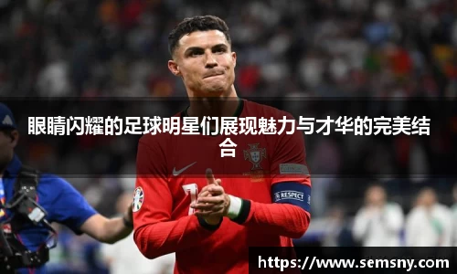 眼睛闪耀的足球明星们展现魅力与才华的完美结合